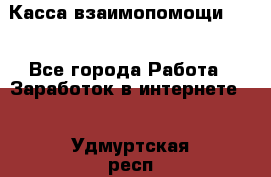 Касса взаимопомощи !!! - Все города Работа » Заработок в интернете   . Удмуртская респ.,Глазов г.